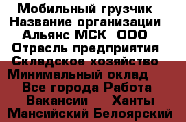 Мобильный грузчик › Название организации ­ Альянс-МСК, ООО › Отрасль предприятия ­ Складское хозяйство › Минимальный оклад ­ 1 - Все города Работа » Вакансии   . Ханты-Мансийский,Белоярский г.